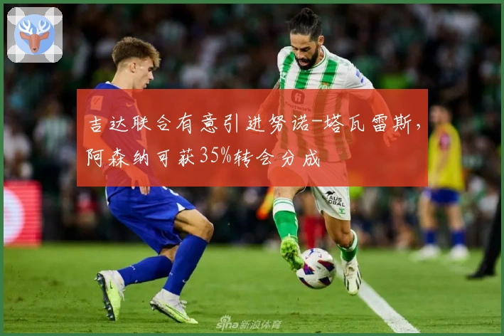 吉达联合有意引进努诺-塔瓦雷斯，阿森纳可获35%转会分成