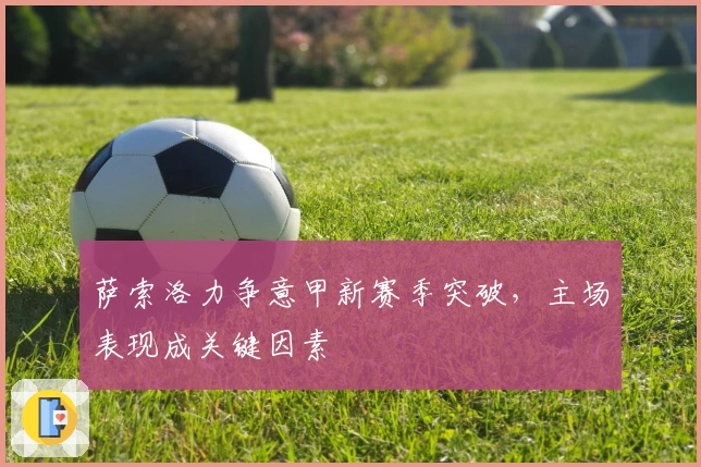 萨索洛力争意甲新赛季突破,主场表现成关键因素