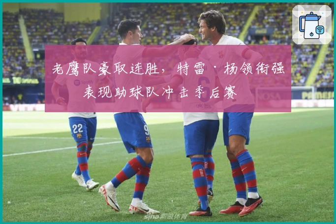 老鹰队豪取连胜，特雷·杨领衔强势表现助球队冲击季后赛