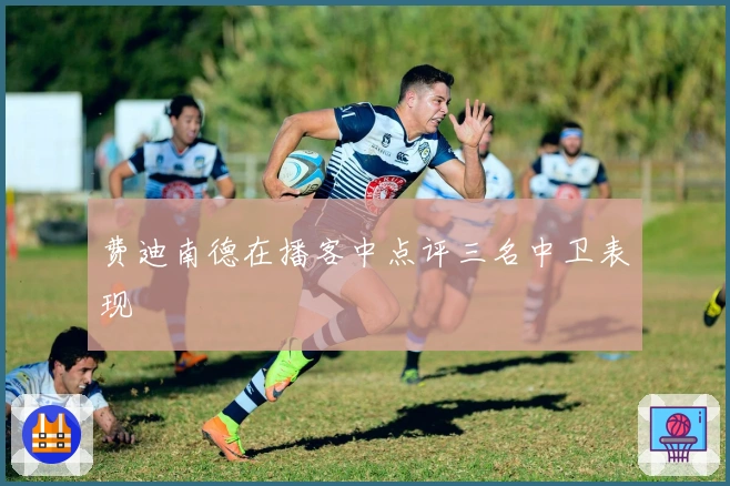 费迪南德在播客中点评三名中卫表现