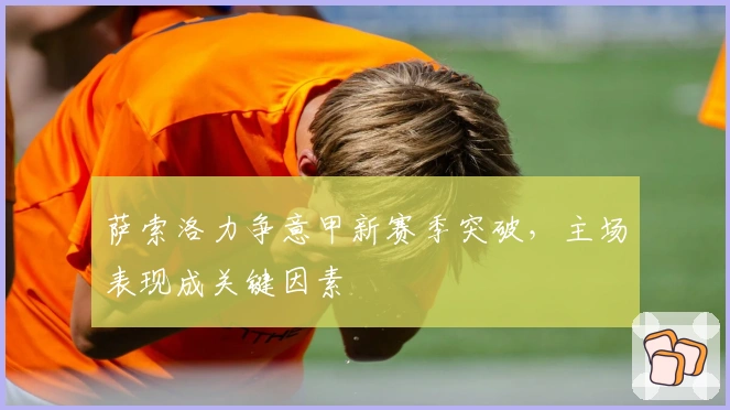 萨索洛力争意甲新赛季突破，主场表现成关键因素