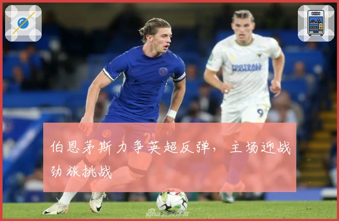 伯恩茅斯力争英超反弹，主场迎战劲旅挑战