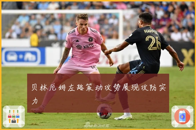 贝林厄姆左路策动攻势展现攻防实力