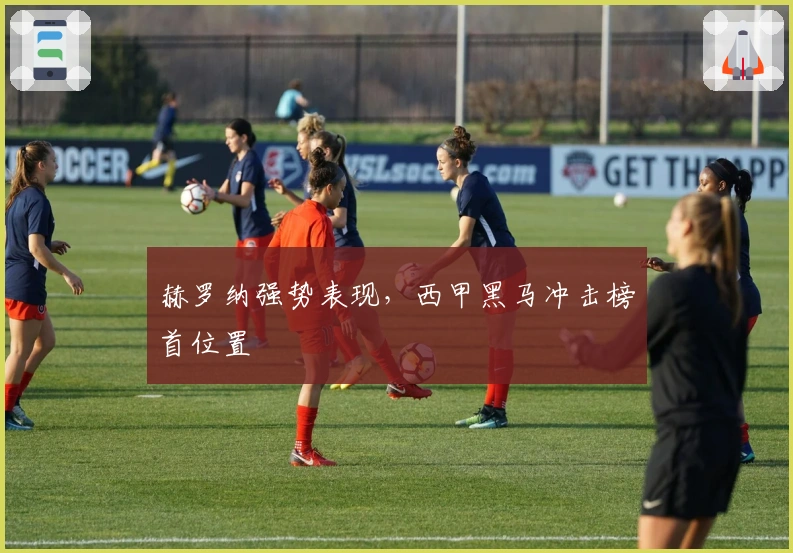 赫罗纳强势表现，西甲黑马冲击榜首位置