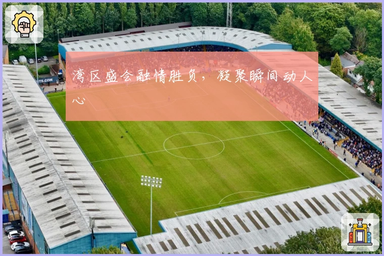 湾区盛会融情胜负，凝聚瞬间动人心