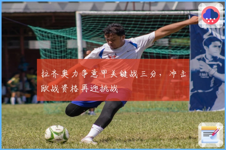 拉齐奥力争意甲关键战三分,冲击欧战资格再迎挑战