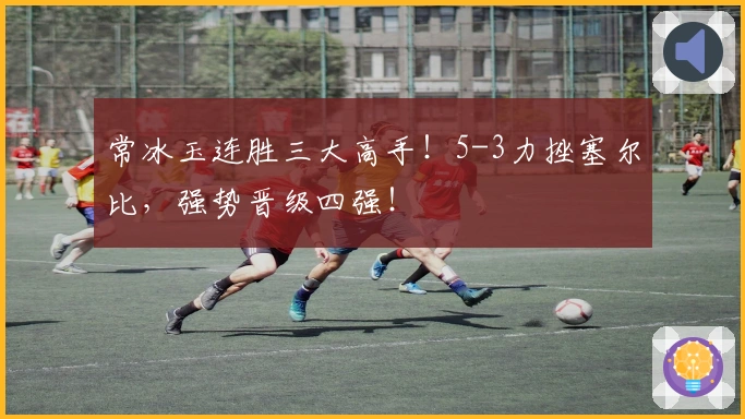 常冰玉连胜三大高手！5-3力挫塞尔比，强势晋级四强！