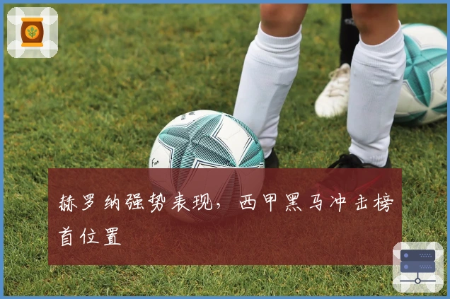 赫罗纳强势表现，西甲黑马冲击榜首位置