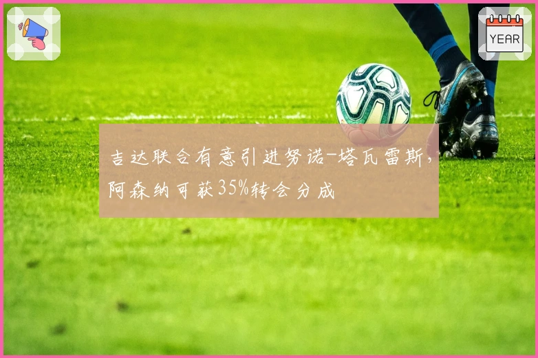 吉达联合有意引进努诺-塔瓦雷斯，阿森纳可获35%转会分成