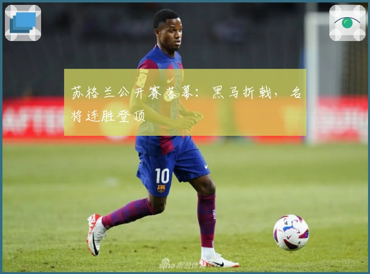 苏格兰公开赛落幕：黑马折戟，名将连胜登顶