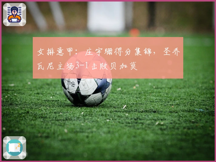 女排意甲：庄宇珊得分集锦，圣乔瓦尼主场3-1击败贝加莫